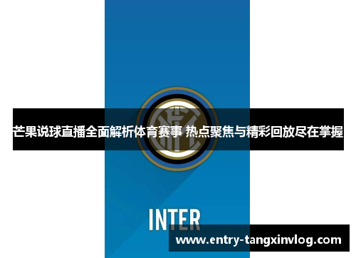 芒果说球直播全面解析体育赛事 热点聚焦与精彩回放尽在掌握