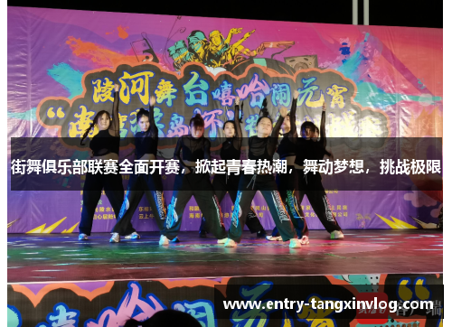 街舞俱乐部联赛全面开赛，掀起青春热潮，舞动梦想，挑战极限