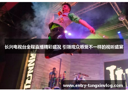 长兴电视台全程直播精彩盛况 引领观众感受不一样的视听盛宴