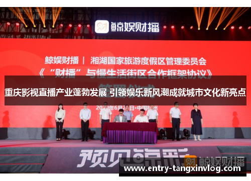 重庆影视直播产业蓬勃发展 引领娱乐新风潮成就城市文化新亮点