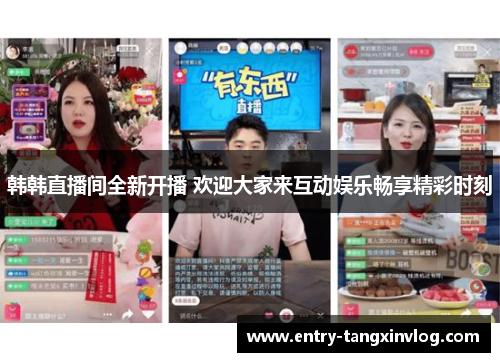 韩韩直播间全新开播 欢迎大家来互动娱乐畅享精彩时刻
